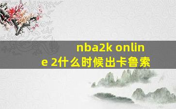 nba2k online 2什么时候出卡鲁索